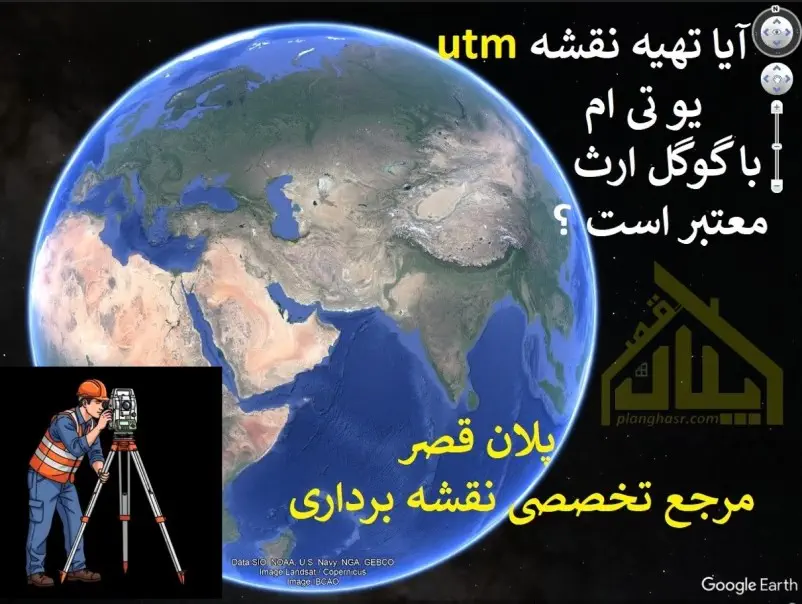 آیا تهیه نقشه UTM با گوگل ارث معتبر است ؟